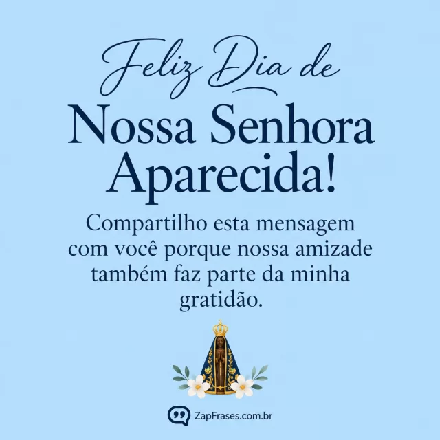 Fundo azulclaro uniforme opaco, santa Aparecida bempequena e duasflores brancas estilizadas na base apenas, letra serif azul e detalhescaligráficos.. Arte com a mensagem: Feliz Dia de Nossa Senhora Aparecida! Compartilho esta mensagem com você porque nossa amizade também faz parte da minha gratidão.
